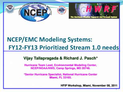 NCEP/EMC Modeling Systems: FY12-FY13 Prioritized Stream 1.0 needs Vijay Tallapragada & Richard J. Pasch* Hurricane Team Lead, Environmental Modeling Center, NCEP/NOAA/NWS, Camp Springs, MD 20746. *Senior Hurricane Specia