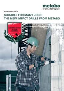 work. don’t play. METABO IMPACT DRILLS SUITABLE FOR MANY JOBS: THE NEW IMPACT DRILLS FROM METABO. CONSTRUC TION