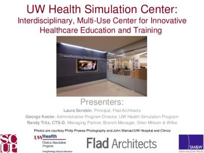 UW Health Simulation Center: Interdisciplinary, Multi-Use Center for Innovative Healthcare Education and Training Presenters: Laura Serebin, Principal, Flad Architects