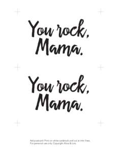 You rock, Mama. You rock, Mama. 4x6 postcard. Print on white cardstock and cut at trim lines. For personal use only. Copyright Alice & Lois.