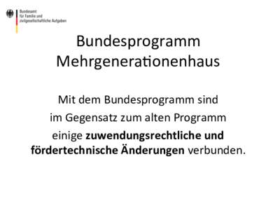 Bundesprogramm	
   Mehrgenera0onenhaus	
   Mit	
  dem	
  Bundesprogramm	
  sind	
   im	
  Gegensatz	
  zum	
  alten	
  Programm	
  	
   einige	
  zuwendungsrechtliche	
  und	
   fördertechnische	
  Ände