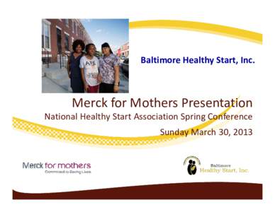 Baltimore Healthy Start, Inc.  Merck for Mothers Presentation National Healthy Start Association Spring Conference Sunday March 30, 2013