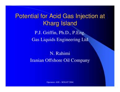 Potential for Acid Gas Injection at Kharg Island P.J. Griffin, Ph.D., P.Eng. Gas Liquids Engineering Ltd N. Rahimi Iranian Offshore Oil Company