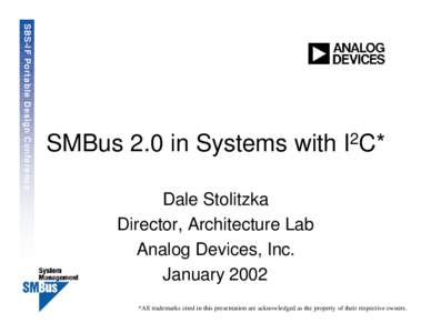 SBS-IF Portable Design Conference  SMBus 2.0 in Systems with I2C* Dale Stolitzka Director, Architecture Lab Analog Devices, Inc.