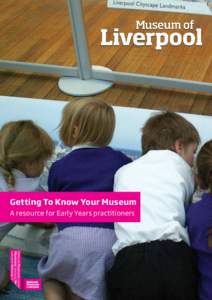 Getting To Know Your Museum A resource for Early Years practitioners Contents Inside the Museum of Liverpool