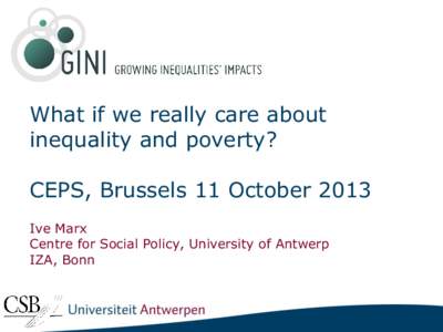 What if we really care about inequality and poverty? CEPS, Brussels 11 October 2013 Ive Marx Centre for Social Policy, University of Antwerp