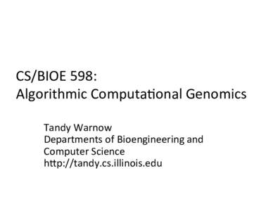 CS/BIOE	
  598:	
  	
   Algorithmic	
  Computa:onal	
  Genomics	
   Tandy	
  Warnow	
   Departments	
  of	
  Bioengineering	
  and	
   Computer	
  Science	
   hFp://tandy.cs.illinois.edu	
  