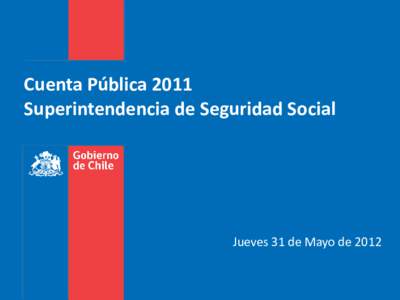 Cuenta Pública 2011 Superintendencia de Seguridad Social Jueves 31 de Mayo de 2012  MISIÓN
