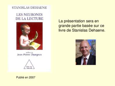 La présentation sera en grande partie basée sur ce livre de Stanislas Dehaene. Publié en 2007