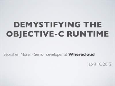 DEMYSTIFYING THE OBJECTIVE-C RUNTIME Sébastien Morel - Senior developer at Wherecloud april 10, 2012  WHAT IS RUNTIME ?