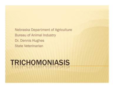 Nebraska Department of Agriculture Bureau of Animal Industry Dr. Dennis Hughes State Veterinarian  TRICHOMONIASIS