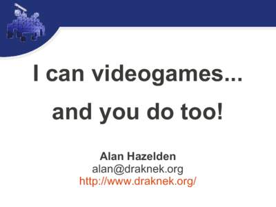 I can videogames... and you do too! Alan Hazelden  http://www.draknek.org/