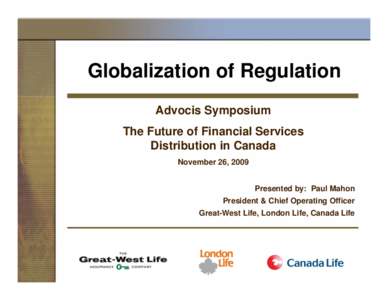 Globalization of Regulation Advocis Symposium The Future of Financial Services Distribution in Canada November 26, 2009 Presented by: Paul Mahon