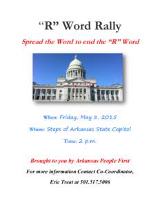 “R” Word Rally Spread the Word to end the “R” Word When: Friday, May 8, 2015 Where: Steps of Arkansas State Capitol Time: 2 p.m.