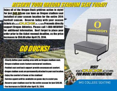 RESERVE YOUR OREGON STADIUM SEAT TODAY!  Enjoy all of the Oregon Duck gridiron action in st yle! $40.00 you can have an Oregon stadium seat For just $40.00 installed at your season location for the entire 2014