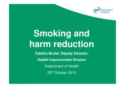 Smoking and harm reduction Tabitha Brufal, Deputy Director, Health Improvement Divsion Department of Health 25th October 2012