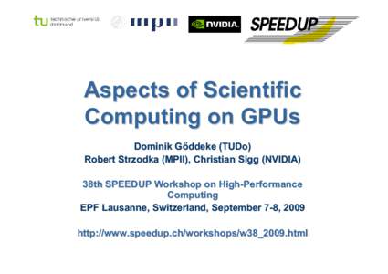 Aspects of Scientific Computing on GPUs Dominik Göddeke (TUDo) Robert Strzodka (MPII), Christian Sigg (NVIDIA) 38th SPEEDUP Workshop on High-Performance Computing