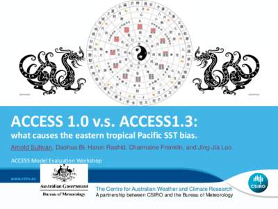 ACCESS 1.0 v.s. ACCESS1.3: what causes the eastern tropical Pacific SST bias. Arnold Sullivan, Daohua Bi, Harun Rashid, Charmaine Franklin, and Jing-Jia Luo. ACCESS Model Evaluation Workshop  The Centre for Australian We