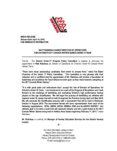 MEDIA RELEASE Release Date: April 14, 2010 FOR IMMEDIATE DISTRIBUTION MATT RABIDEAU NAMED DIRECTOR OF OPERATIONS FOR ONTARIO’S 2011 CANADA WINTER GAMES UNDER-16 TEAM Toronto - The Ontario Under-17 Program Policy Commit