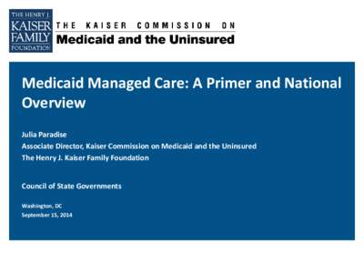 Medicaid Managed Care: A Primer and National Overview Julia Paradise Associate Director, Kaiser Commission on Medicaid and the Uninsured The Henry J. Kaiser Family Foundation