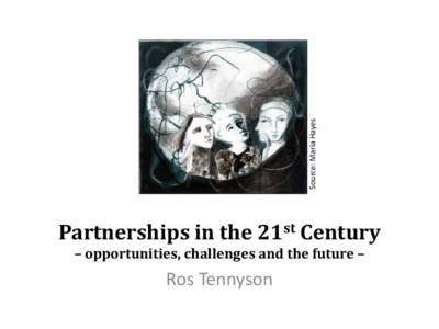 Source: Maria Hayes  Partnerships in the 21st Century – opportunities, challenges and the future –  Ros Tennyson