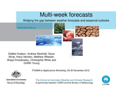 Multi-week forecasts Bridging the gap between weather forecasts and seasonal outlooks www.cawcr.gov.au Debbie Hudson, Andrew Marshall, Oscar Alves, Harry Hendon, Matthew Wheeler,