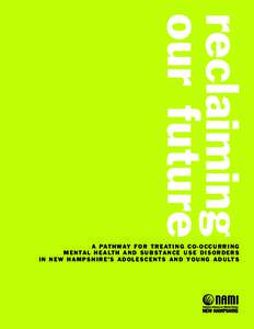 reclaiming our future A PAT H WAY F O R T R E AT I N G C O - O C C U R R I N G M E N TA L H E A LT H A N D S U B S TA N C E U S E D I S O R D E R S I N N E W H A M P S H I R E ’ S A D O L E S C E N T S A N D Y O U N G 