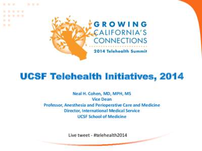 UCSF Telehealth Initiatives, 2014 Neal H. Cohen, MD, MPH, MS Vice Dean Professor, Anesthesia and Perioperative Care and Medicine Director, International Medical Service UCSF School of Medicine