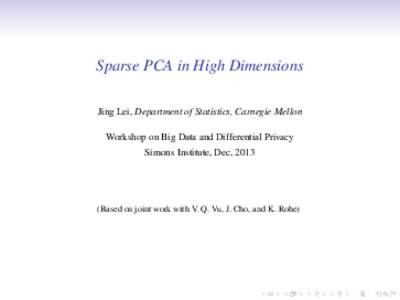 Sparse PCA in High Dimensions Jing Lei, Department of Statistics, Carnegie Mellon Workshop on Big Data and Differential Privacy Simons Institute, Dec, [removed]Based on joint work with V. Q. Vu, J. Cho, and K. Rohe)