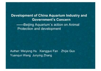 Development of China Aquarium Industry and Government’s Concern ——Beijing Aquarium`s action on Animal Protection and development  Auther: Weiyong Hu Xiangguo Fan