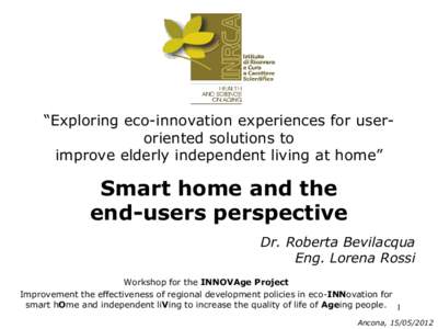 “Exploring eco-innovation experiences for useroriented solutions to improve elderly independent living at home” Smart home and the end-users perspective Dr. Roberta Bevilacqua
