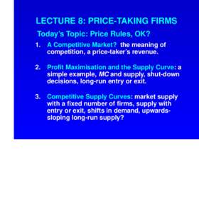 LECTURE 8: PRICE-TAKING FIRMS Today’s Topic: Price Rules, OK? 1. A Competitive Market? the meaning of competition, a price-taker’s revenue.