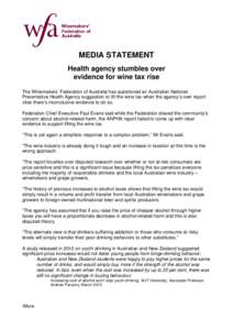 MEDIA STATEMENT Health agency stumbles over evidence for wine tax rise The Winemakers’ Federation of Australia has questioned an Australian National Preventative Health Agency suggestion to lift the wine tax when the a
