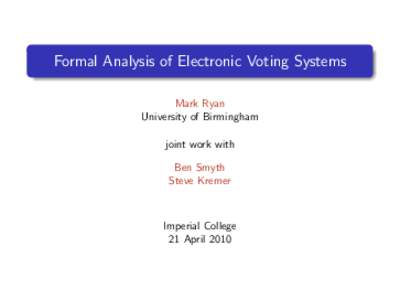 Formal Analysis of Electronic Voting Systems Mark Ryan University of Birmingham joint work with Ben Smyth Steve Kremer