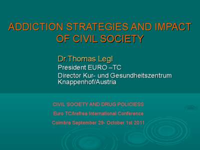 ADDICTION STRATEGIES AND IMPACT OF CIVIL SOCIETY Dr.Thomas Legl President EURO –TC Director Kur- und Gesundheitszentrum Knappenhof/Austria