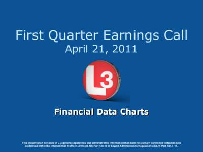 First Quarter Earnings Call April 21, 2011 Financial Data Charts  This presentation consists of L-3 general capabilities and administrative information that does not contain controlled technical data
