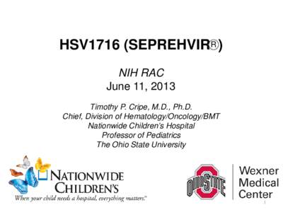 HSV1716 (SEPREHVIR R ) NIH RAC June 11, 2013 Timothy P. Cripe, M.D., Ph.D. Chief, Division of Hematology/Oncology/BMT Nationwide Children’s Hospital