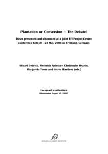 Plantation or Conversion – The Debate! Ideas presented and discussed at a joint EFI Project-Centre conference held 21–23 May 2006 in Freiburg, Germany Stuart Dedrick, Heinrich Spiecker, Christophe Orazio, Margarida T
