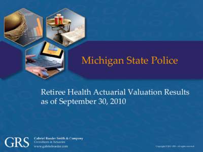 Michigan State Police Retiree Health Actuarial Valuation Results as of September 30, 2010 Copyright © 2011 GRS – All rights reserved.