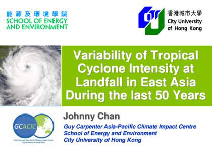 Variability of Tropical Cyclone Intensity at Landfall in East Asia During the last 50 Years Johnny Chan Guy Carpenter Asia-Pacific Climate Impact Centre