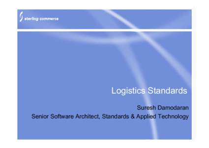 Logistics Standards Suresh Damodaran Senior Software Architect, Standards & Applied Technology About the presenter