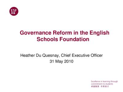 Governance Reform in the English Schools Foundation Heather Du Quesnay, Chief Executive Officer 31 May 2010  The Catalysts