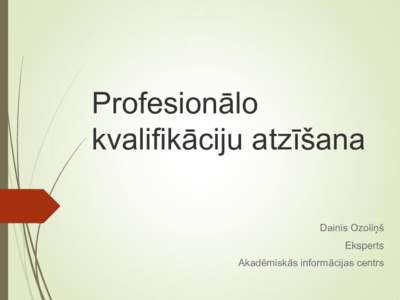 Profesionālo kvalifikāciju atzīšana Dainis Ozoliņš Eksperts  Akadēmiskās informācijas centrs