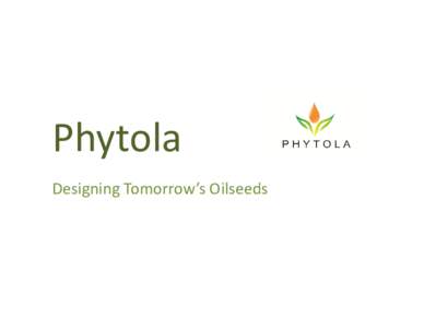 Phytola Designing Tomorrow’s Oilseeds Overview • Established in 2010 with core government funding from