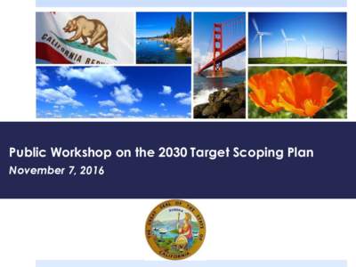Public Workshop on the 2030 Target Scoping Plan November 7, 2016 Welcome and Opening Remarks All workshop materials and webcast link: https://www.arb.ca.gov/cc/scopingplan/meetin