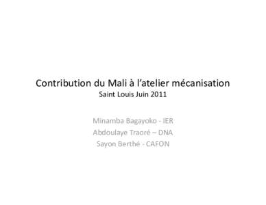 Contribution du Mali à l’atelier mécanisation  Saint Louis Juin 2011 Minamba Bagayoko ‐ IER Abdoulaye Traoré – DNA Sayon Berthé ‐ CAFON