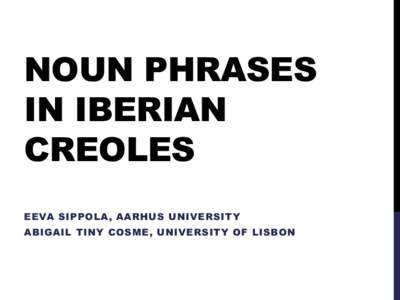 NOUN PHRASES IN IBERIAN CREOLES EEVA SIPPOLA, AARHUS UNIVERSITY ABIGAIL TINY COSME, UNIVERSITY OF LISBON