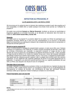 INITIATION AU PROGICIEL R Le 29 septembre 2014, de 9h30 à 16h30 Afin de promouvoir la recherche dans le domaine des statistiques sociales à partir des enquêtes qu’il rend accessibles, le CIQSS offre un atelier prati