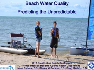 Beach Water Quality Predicting the Unpredictable 2012 Great Lakes Beach Conference Presented By Macomb County Health Department Laura Pobanz, R.S., Stacey McFarlane, R.S., Scott Hankus, R.S.