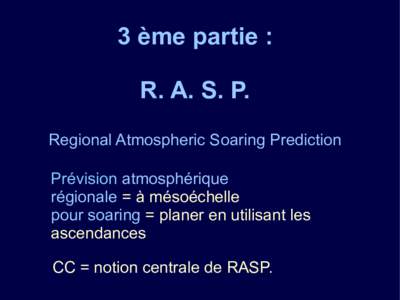 3 ème partie : R. A. S. P. Regional Atmospheric Soaring Prediction Prévision atmosphérique régionale = à mésoéchelle pour soaring = planer en utilisant les